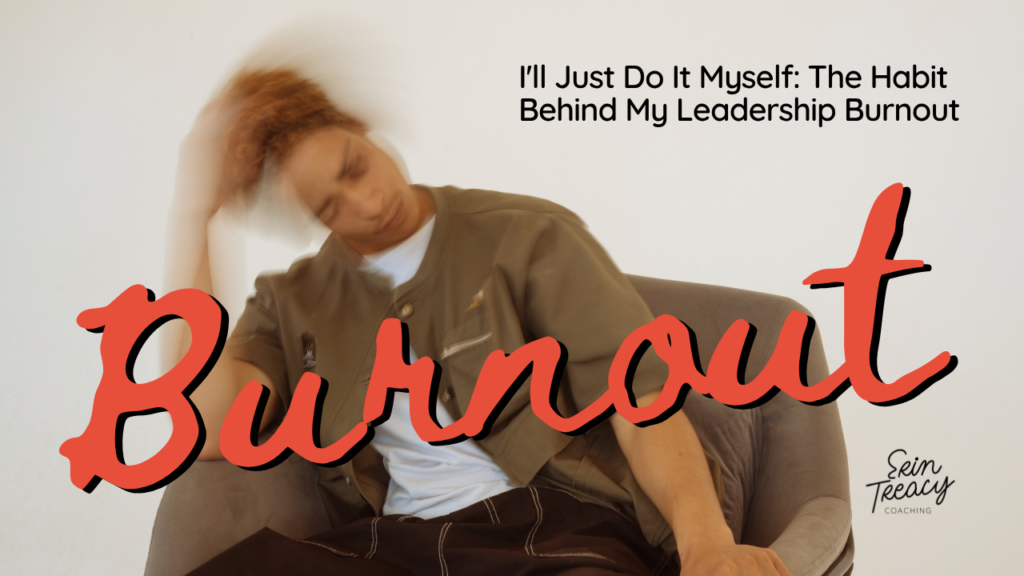 I’ll Just Do It Myself: The Habit Behind My Leadership Burnout